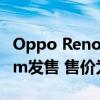 Oppo Reno 4 Pro通过亚马逊和Flipkart.com发售 售价为34990卢比