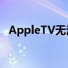 AppleTV无法进行FaceTime但Xbox可以