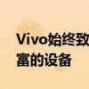 Vivo始终致力于为消费者提供创新且功能丰富的设备