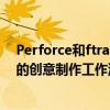 Perforce和ftrack合作伙伴加快电影 动画和视频游戏行业的创意制作工作流程