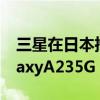 三星在日本推出了一款新的智能手机三星GalaxyA235G