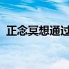 正念冥想通过将疼痛与自我分离来减轻疼痛