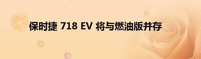 保时捷 718 EV 将与燃油版并存