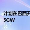 计划在巴西开发五个海上风电项目总容量超过5GW