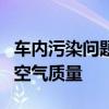 车内污染问题日益凸显，健康出行需关注车内空气质量