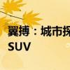 翼搏：城市探险新伙伴，引领时尚潮流的跨界SUV