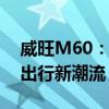 威旺M60：新一代智能商务伙伴，引领高效出行新潮流